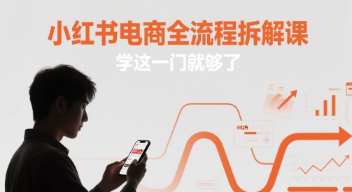 小红书电商全流程拆解课,学这一门就够了-烽云网
