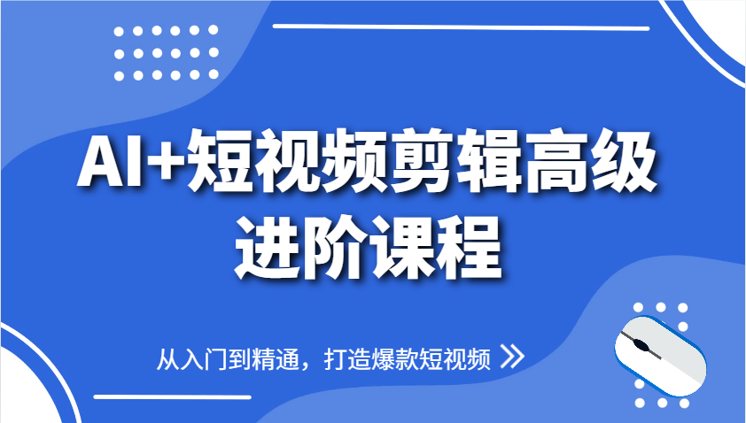 AI+短视频剪辑高级进阶课程，从入门到精通，打造爆款短视频-烽云网