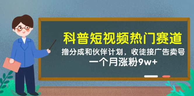 科普短视频热门赛道:撸分成和伙伴计划,收徒接广告卖号,一个月涨粉9w+-烽云网