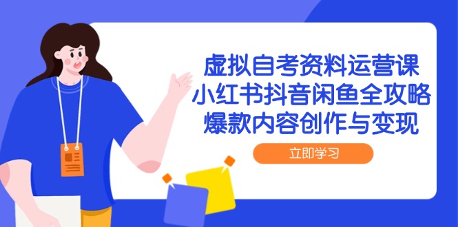 虚拟自考资料运营课,小红书抖音闲鱼全攻略,爆款内容创作与变现-烽云网