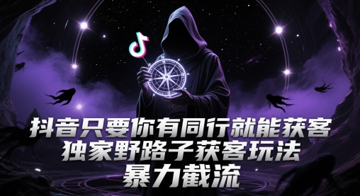抖音只要你有同行就能获客,独家野路子获客玩法,暴力截流【揭秘】-烽云网