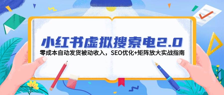 小红书虚拟搜索电2.0，零成本自动发货被动收入，SEO优化+矩阵放大实战指南-烽云网