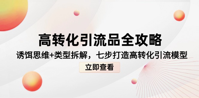 高转化引流品全攻略,诱饵思维+类型拆解,七步打造高转化引流模型-烽云网