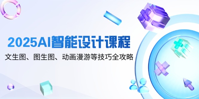 2025AI智能设计课程，文生图、图生图、动画漫游等技巧全攻略-烽云网