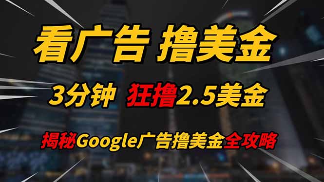看广告,撸美金!!3分钟赚2.5美金!!日入200美金不是梦!揭秘Google...-烽云网