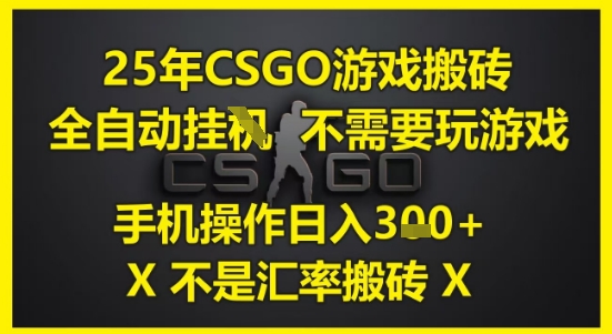 25年CSGO游戏搬砖，全自动运行，不需要玩游戏，手机操作日入3张(不是汇率搬砖)【揭秘】-烽云网