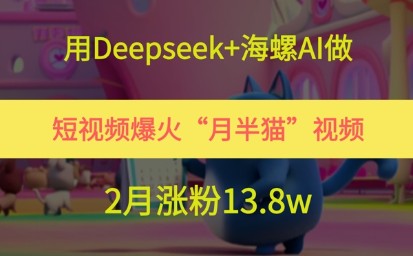 用Deepseek+海螺AI做短视频爆火“月半猫”视频,2月涨粉13.8w-烽云网