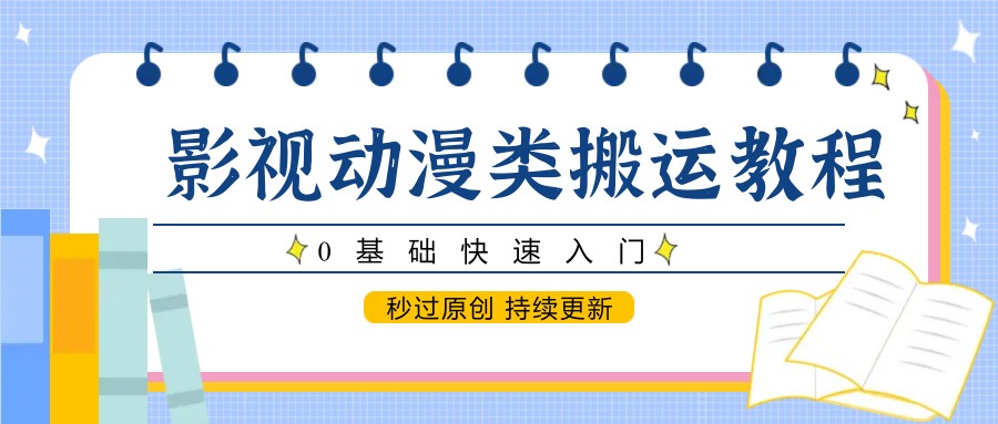 影视动漫类搬运教程,0基础快速入门,秒过原创 持续更新-烽云网