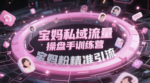 宝妈私域流量操盘手训练营,宝妈粉精准引流-烽云网