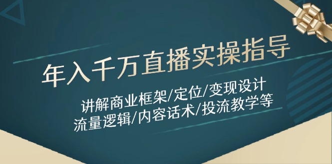 年入千万直播实操指导:讲解商业框架/定位/变现设计/流量逻辑/内容话术/等-烽云网
