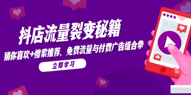 抖店流量裂变秘籍,猜你喜欢,搜索推荐,免费流量与付费广告组合拳-烽云网