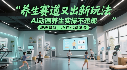 养生赛道又出新玩法,AI动画养生实操不违规,涨粉贼猛,小白也能学会-烽云网