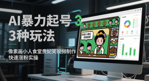 AI暴力起号3种玩法,像素画小人食堂贵妃搞笑视频制作,快速涨粉实操-烽云网