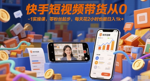 快手短视频带货从0-1实操课,零粉丝起步,每天花2小时也能日入1k+-烽云网