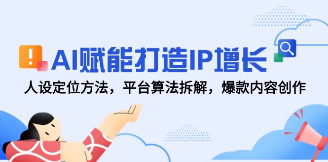 AI赋能打造IP增长,人设定位方法,平台算法拆解,爆款内容创作-烽云网