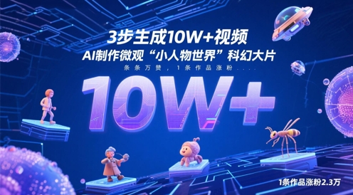 3步生成10W+视频,AI制作微观“小人物世界”科幻大片,条条万赞,1条作品涨粉2.3W-烽云网