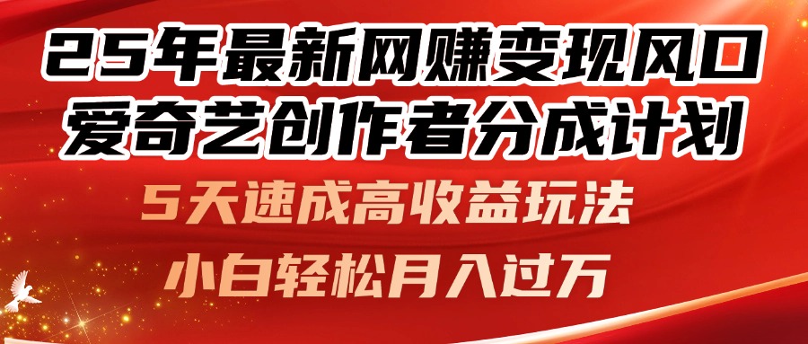 25年最新网赚变现风口!爱奇艺创作者分成计划,5天速成高收益玩法,小...-烽云网
