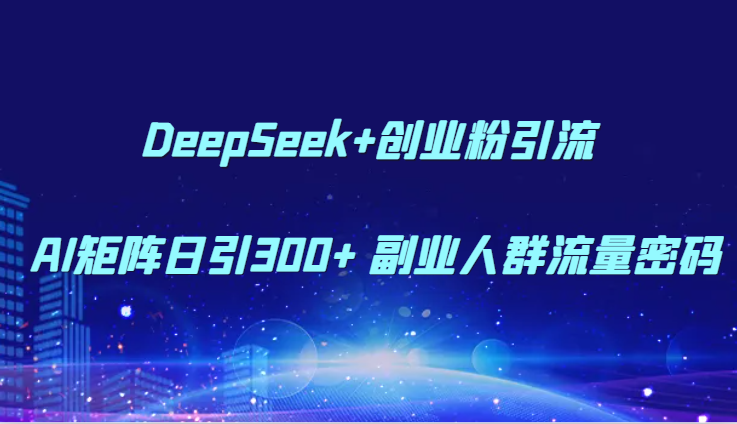 DeepSeek+创业粉引流 AI矩阵日引300+ 副业人群流量密码-烽云网