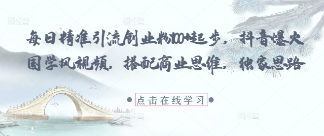 每日精准引流创业粉100+起步,抖音爆火国学风视频,搭配商业思维,独家思路-烽云网