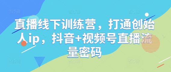 直播线下训练营，打通创始人ip，抖音+视频号直播流量密码-烽云网