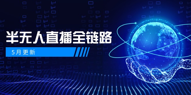 5月更新-半无人直播全链路:AI数字人+千川截流实战,女装选品与防违规...-烽云网