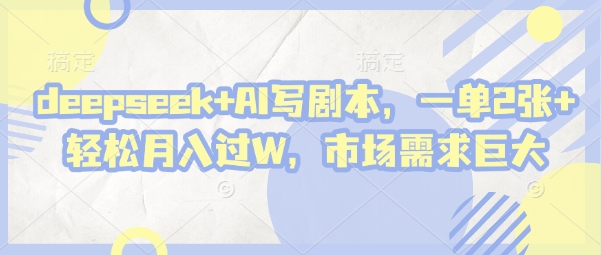 deepseek+AI写剧本，一单2张+ 轻松月入过W，市场需求巨大-烽云网