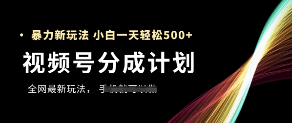 视频号分成计划,全网最暴力玩法,新手一天也能轻松5张+-烽云网