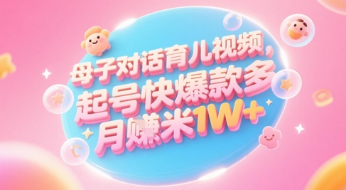 AI生成母子对话育儿类视频,起号快爆款多,小白宝妈轻松学,多渠道变现,月入1W+-烽云网
