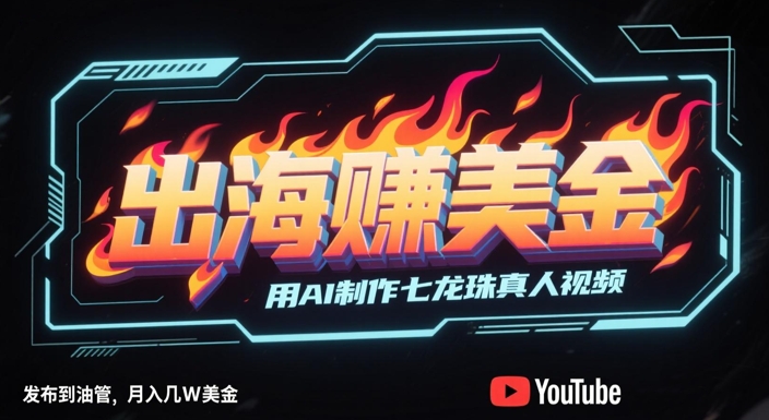出海挣美金,用AI制作七龙珠真人视频,发布到油管,条条爆火,月入几W美刀-烽云网