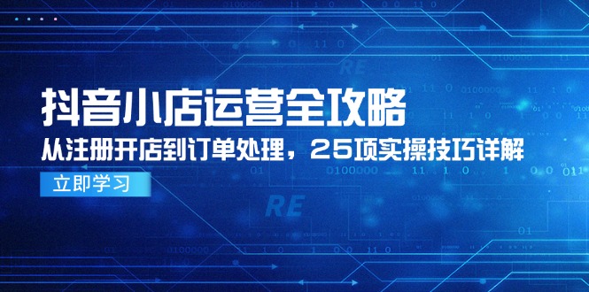 抖音小店运营全攻略,从注册开店到订单处理,25项实操技巧详解-烽云网