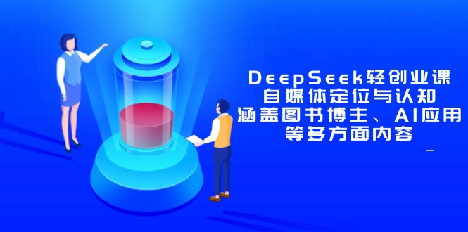 DeepSeek轻创业课：自媒体定位与认知，涵盖图书博主、AI应用等多方面内容-烽云网