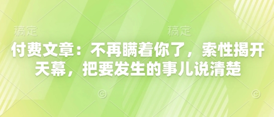 付费文章:不再瞒着你了,索性揭开天幕,把要发生的事儿说清楚-烽云网