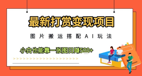 最新打赏变现项目,图片搬运搭配AI玩法,小白也能靠一张图日入5张-烽云网