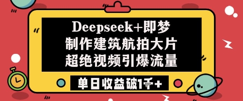 Deepseek+即梦制作建筑航拍大片超绝视频引爆流量单日收益破1k+-烽云网