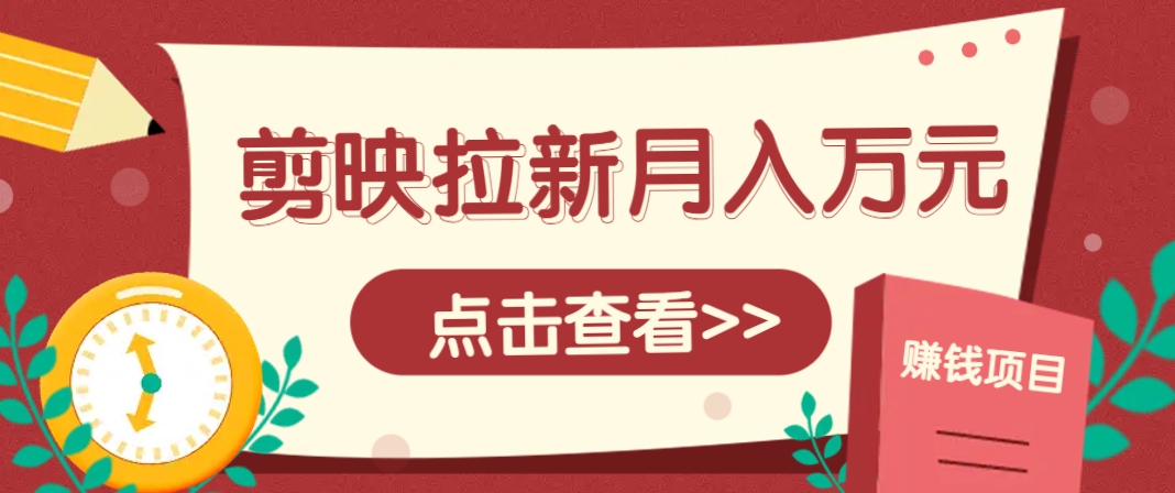 剪映拉新推广项目,5个粉丝就能操作,月入1w+超详细攻略!【附入口】-烽云网