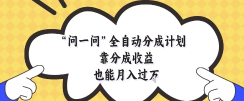 问一问全自动分成计划,靠分成收益也能月入过1W【揭秘】-烽云网