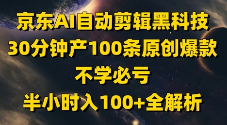 京东AI自动剪辑黑科技,30分钟产100条原创爆款,不学必亏!半小时入100+全解析-烽云网