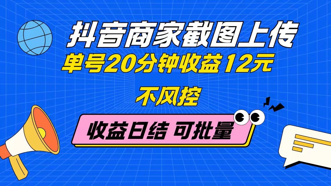 抖音商家截图上传 单号20分钟收益12元 不风控 批量无限做 收益日结-烽云网