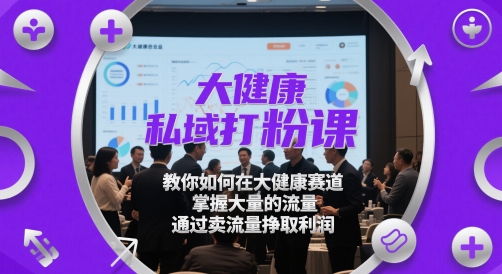 大健康私域打粉课,教你如何在大健康赛道,掌握大量的流量,通过卖流量挣取利润-烽云网