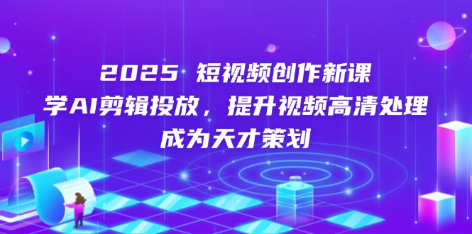 2024短视频创作新课,学AI剪辑投放,提升视频高清处理,成为天才策划-烽云网