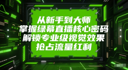 从新手到大师，掌握绿幕直播核心密码，解锁专业级视觉效果，抢占流量红利-烽云网