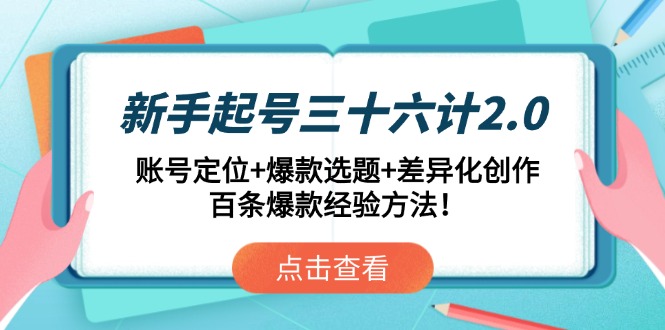 新手起号三十六计2.0:账号定位+爆款选题+差异化创作,百条爆款经验方法!-烽云网