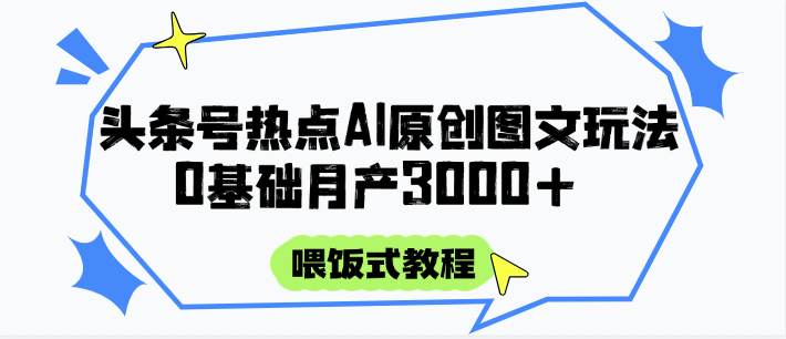 头条号热点AI图文攻略,喂饭式教程+0基础月产3000+-烽云网