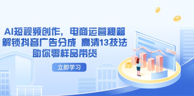 AI短视频创作,电商运营秘籍,解锁抖音广告分成 高清13技法助你零样品带货-烽云网