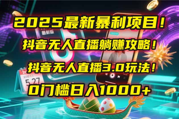 2025最新暴利项目！抖音无人直播躺赚攻略！抖音无人直播3.0玩法！0门槛...-烽云网