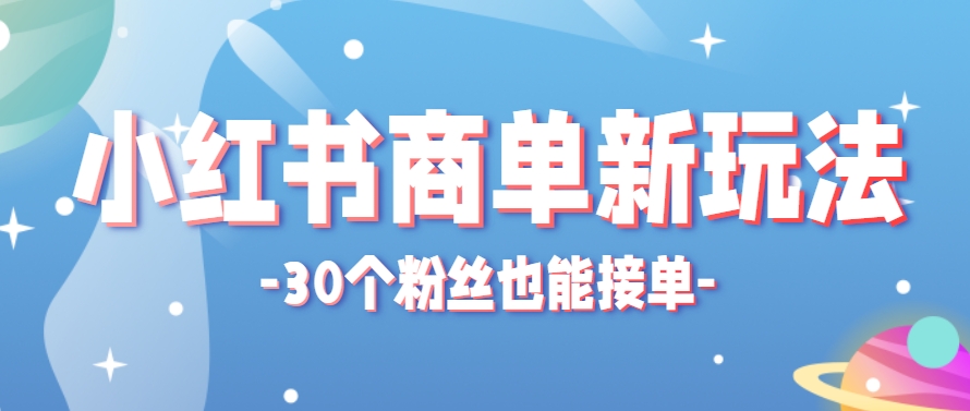 小红书商单新玩法,30个粉丝也能接单,一个月接三单赚了150+!适合新手小白操作-烽云网
