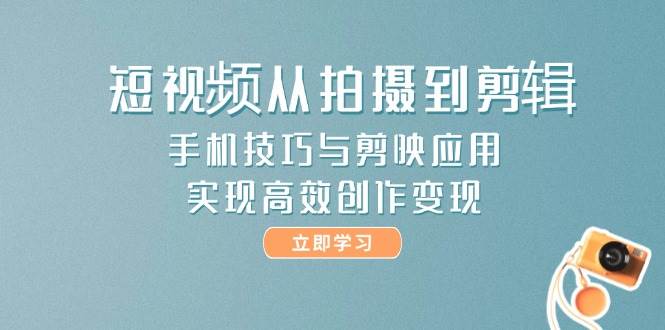 短视频从拍摄到剪辑,手机技巧与剪映应用,实现高效创作变现-烽云网
