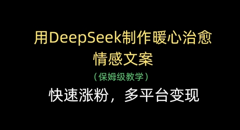 用DeepSeek制作暖心治愈情感文案,快速涨粉,多平台变现-烽云网