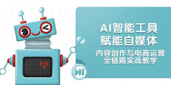 AI智能工具赋能自媒体，内容创作与电商运营，全链路实战教学-烽云网