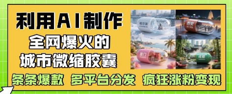 利用AI制作全网爆火的城市微缩胶囊,条条爆款, 多平台分发,疯狂涨粉变现-烽云网